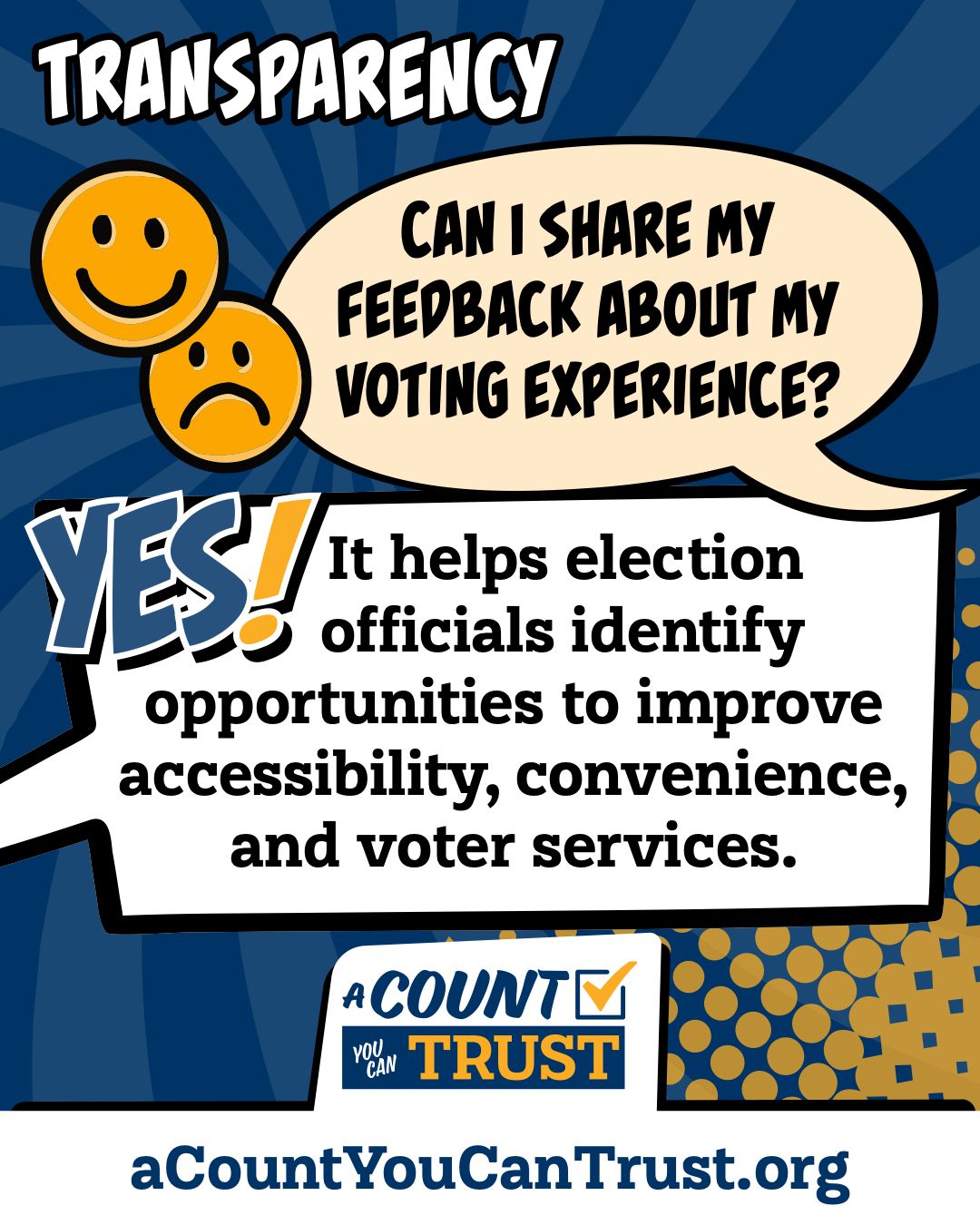 Transparency. Can I share my feedback about my voting experience? Yes! It helps election officials identify opportunities to improve accessibility, convenience, and voter services.
