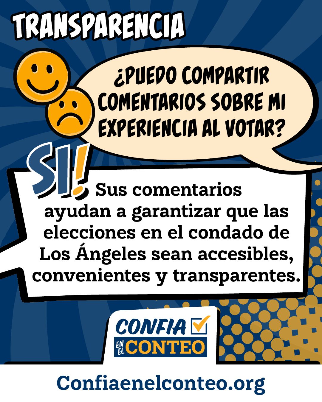 Transparencia. ¿Puedo compartir comentarios sobre mi experiencia al votar? ¡Sí! Sus comentarios ayudan a garantizar que las elecciones en el condado de Los Ángeles sean accesibles, convenientes y transparentes.